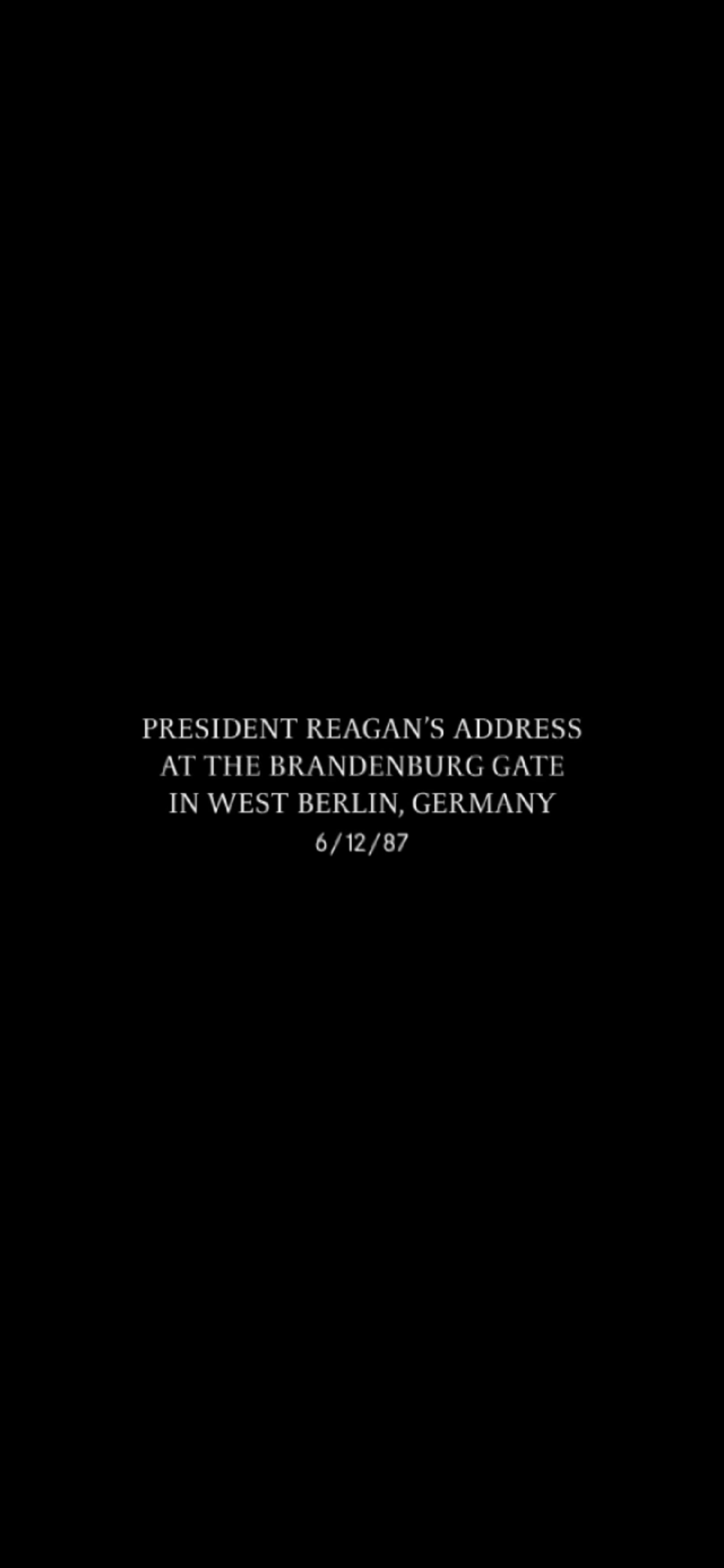 Black title card reading President Reagan’s address at the Brandenburg Gate in West Berlin, Germany, dated 6/12/87.